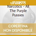 Narcotics - All The Purple Pussies cd musicale di Narcotics