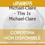 Michael-Claire - This Is Michael-Claire cd musicale di Michael