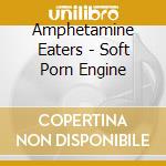 Amphetamine Eaters - Soft Porn Engine cd musicale di Amphetamine Eaters