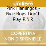 Pink Flamingos - Nice Boys Don'T Play R'N'R cd
