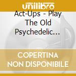 Act-Ups - Play The Old Psychedelic Sounds... cd