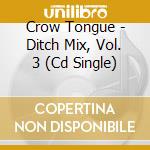 Crow Tongue - Ditch Mix, Vol. 3 (Cd Single) cd