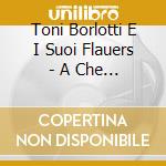 Toni Borlotti E I Suoi Flauers - A Che Serve Protestares cd musicale di Toni Borlotti E I Suoi Flauers