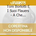Toni Borlotti E I Suoi Flauers - A Che Serve Protestares cd