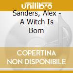 Sanders, Alex - A Witch Is Born cd musicale di Sanders, Alex