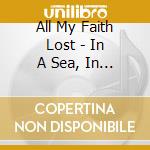 All My Faith Lost - In A Sea, In A Lake, In A River.. cd