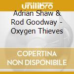 Adrian Shaw & Rod Goodway - Oxygen Thieves cd musicale di Adrian Shaw & Rod Goodway