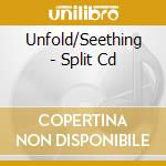 Unfold/Seething - Split Cd cd musicale di Unfold/Seething