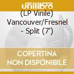 (LP Vinile) Vancouver/Fresnel - Split (7') vinile