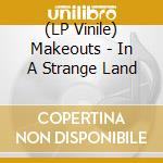 (LP Vinile) Makeouts - In A Strange Land vinile