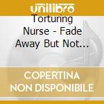 Torturing Nurse - Fade Away But Not Ending cd