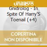 Gnidrolog - In Spite Of Harry'S Toenail (+4) cd musicale di Gnidrolog
