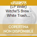 (LP Vinile) Witche'S Brew - White Trash Sideshow