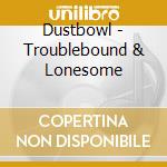 Dustbowl - Troublebound & Lonesome cd musicale di Dustbowl