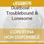 Dustbowl - Troublebound & Lonesome cd