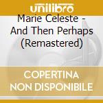 Marie Celeste - And Then Perhaps (Remastered) cd musicale di Marie Celeste