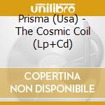 Prisma (Usa) - The Cosmic Coil (Lp+Cd) cd
