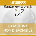 Ranta/lewis/plank - Mu (2 Cd) cd