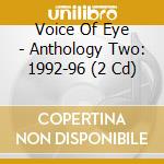 Voice Of Eye - Anthology Two: 1992-96 (2 Cd) cd musicale di Voice Of Eye