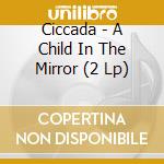Ciccada - A Child In The Mirror (2 Lp) cd