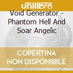 Void Generator - Phantom Hell And Soar Angelic cd musicale di Void Generator