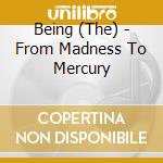 Being (The) - From Madness To Mercury cd musicale di Being (The)