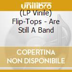 (LP Vinile) Flip-Tops - Are Still A Band lp vinile di Flip