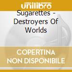 Sugarettes - Destroyers Of Worlds cd