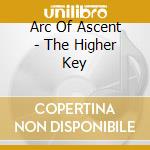 Arc Of Ascent - The Higher Key cd musicale di Arc Of Ascent