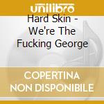 Hard Skin - We're The Fucking George cd