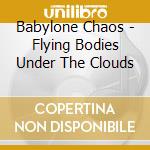 Babylone Chaos - Flying Bodies Under The Clouds cd musicale di Babylone Chaos