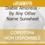 Diable Amoreux - By Any Other Name Sunwheel cd