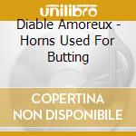 Diable Amoreux - Horns Used For Butting cd