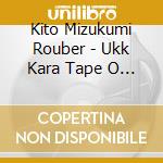 Kito Mizukumi Rouber - Ukk Kara Tape O Hiku cd