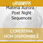 Materia Aurora - Post Night Sequences cd musicale di Materia Aurora