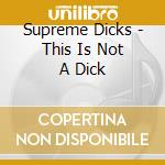 Supreme Dicks - This Is Not A Dick cd musicale di Supreme Dicks
