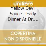 Yellow Devil Sauce - Early Dinner At Dr. Chakravarti'S cd musicale di Yellow Devil Sauce