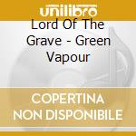 Lord Of The Grave - Green Vapour cd musicale di Lord Of The Grave