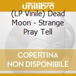 (LP Vinile) Dead Moon - Strange Pray Tell vinile