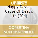 Happy Days - Cause Of Death: Life (2Cd) cd musicale