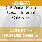 (LP Vinile) Mesa Cosa - Infernal Cakewalk lp vinile di Mesa Cosa