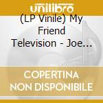(LP Vinile) My Friend Television - Joe (10