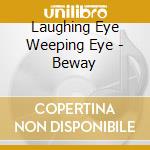 Laughing Eye Weeping Eye - Beway cd musicale di Laughing Eye Weeping Eye