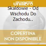 Skaldowie - Od Wschodu Do Zachodu.. cd musicale di Skaldowie