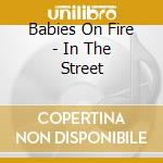 Babies On Fire - In The Street cd musicale di Babies On Fire