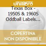 Texas Box - 1950S & 1960S Oddball Labels (10 Cd) cd musicale di Texas Box