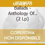 Ballads - Anthology Of.. (2 Lp) cd