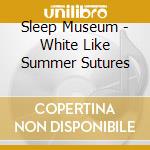 Sleep Museum - White Like Summer Sutures cd