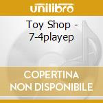 Toy Shop - 7-4playep cd musicale di Toy Shop