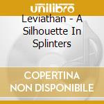 Leviathan - A Silhouette In Splinters cd